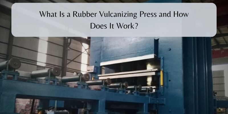What Is a Rubber Vulcanizing Press and How Does It Work?