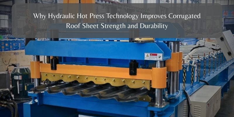 Why Hydraulic Hot Press Technology Improves Corrugated Roof Sheet Strength and Durability
